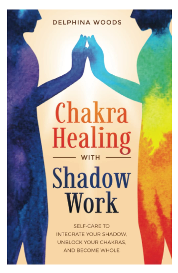 Chakra Healing with Shadow Work: Self-care To Integrate Your Shadow, Unblock your Chakras, and Become Whole by Delphina Woods