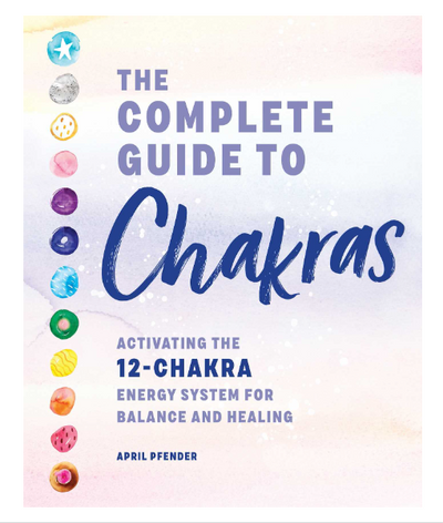 The Complete Guide to Chakras: Activating the 12-Chakra Energy System for Balance and Healing by April Pfender
